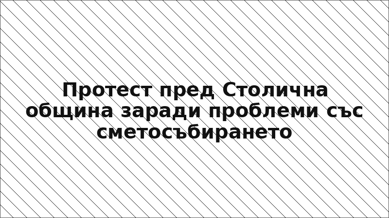 Протест пред Столична община заради проблеми със сметосъбирането