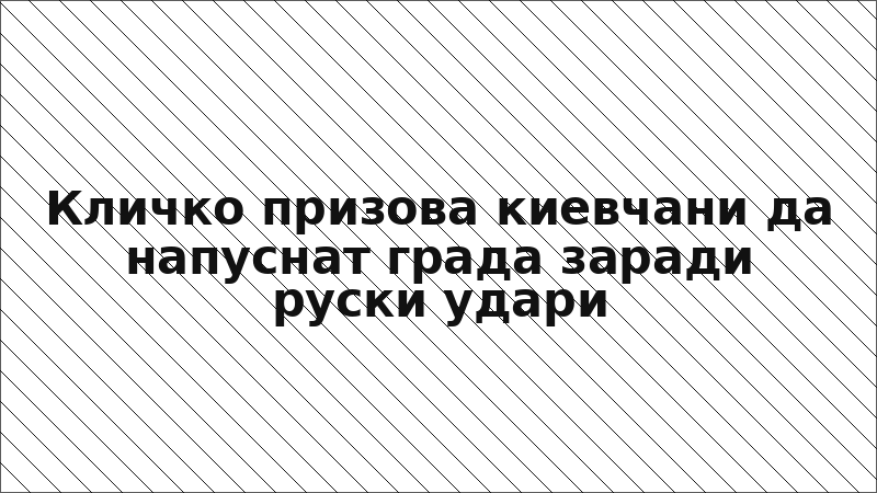 Кличко призова киевчани да напуснат града заради руски удари