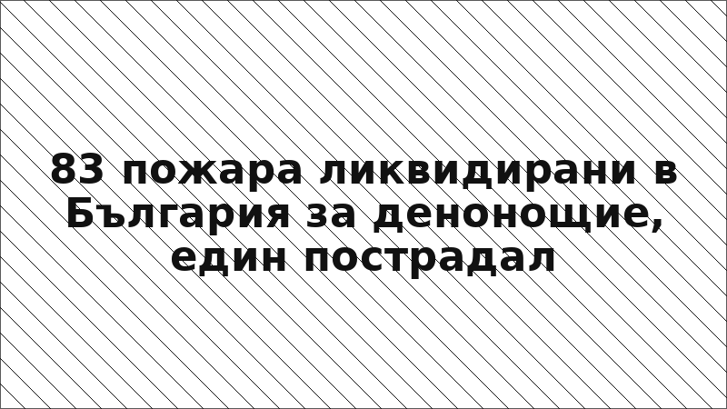 83 пожара ликвидирани в България за денонощие, един пострадал