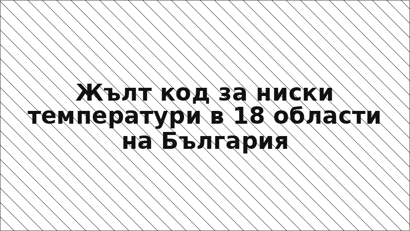Жълт код за ниски температури в 18 области на България