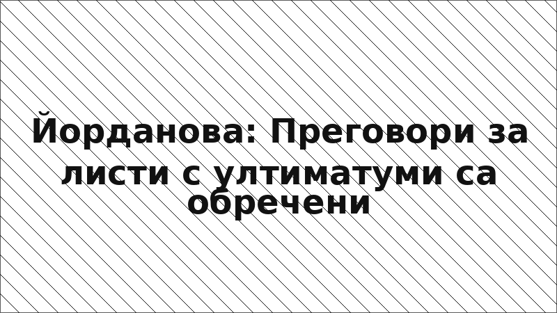 Йорданова: Преговори за листи с ултиматуми са обречени