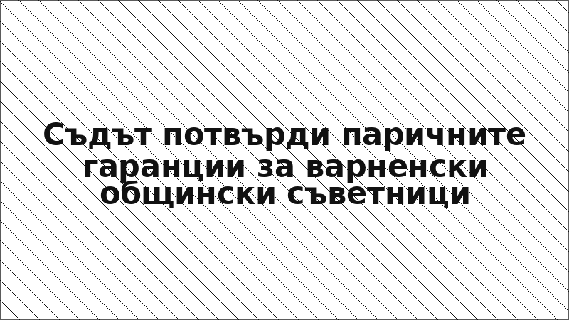 Съдът потвърди паричните гаранции за варненски общински съветници