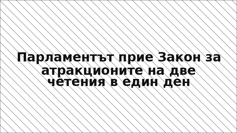 Парламентът прие Закон за атракционите на две четения в един ден