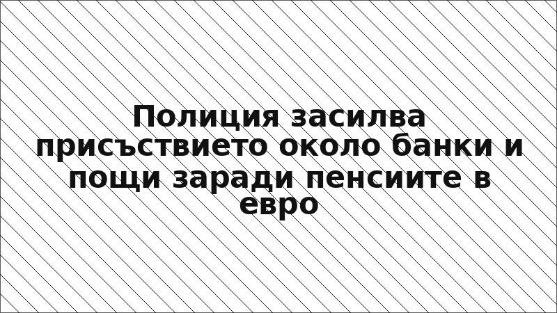 Полиция засилва присъствието около банки и пощи заради пенсиите в евро