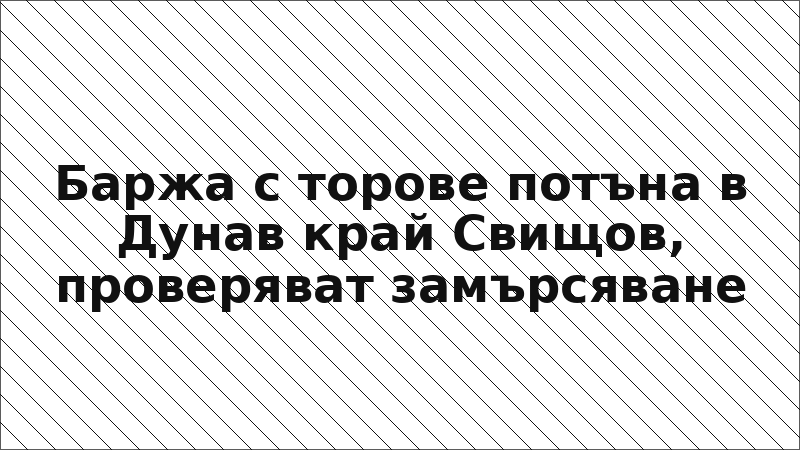 Баржа с торове потъна в Дунав край Свищов, проверяват замърсяване