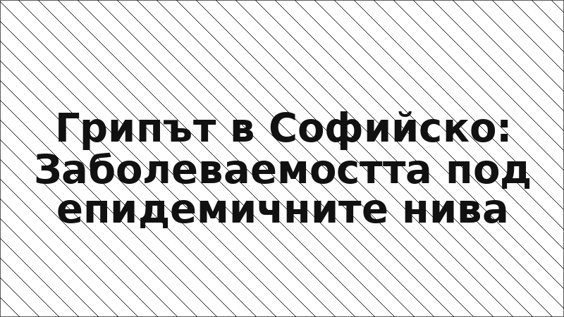Грипът в Софийско: Заболеваемостта под епидемичните нива