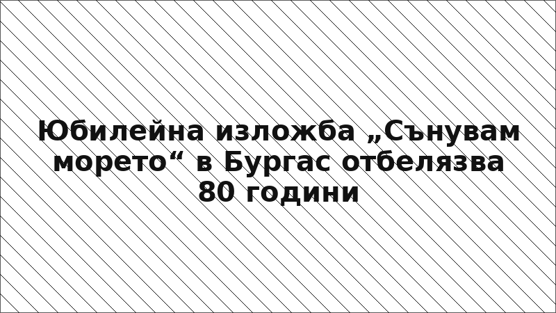 Юбилейна изложба „Сънувам морето“ в Бургас отбелязва 80 години