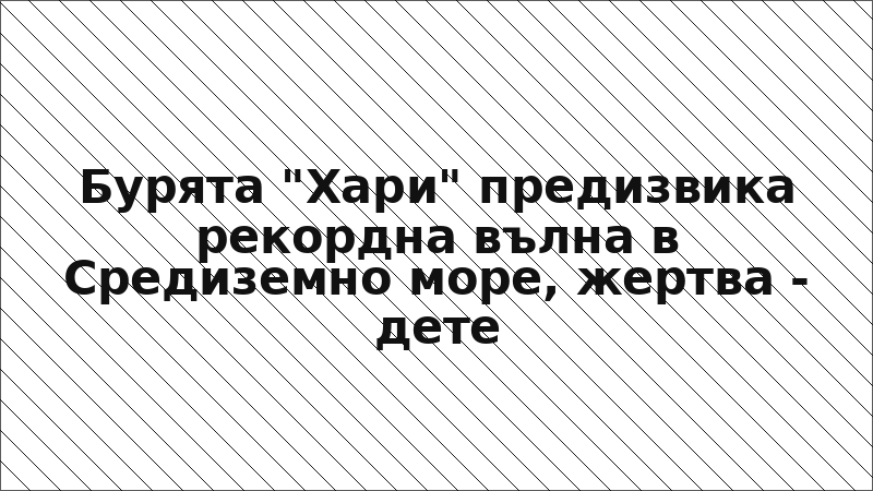 Бурята "Хари" предизвика рекордна вълна в Средиземно море, жертва - дете