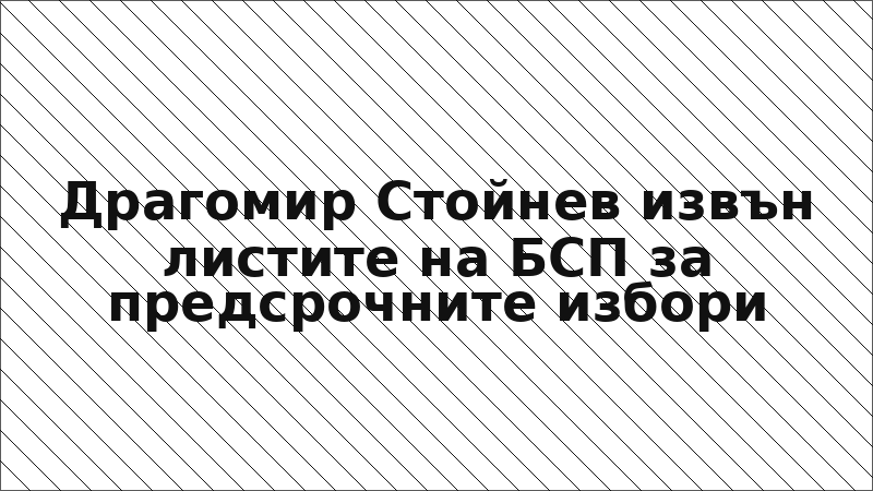 Драгомир Стойнев извън листите на БСП за предсрочните избори