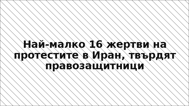 Най-малко 16 жертви на протестите в Иран, твърдят правозащитници