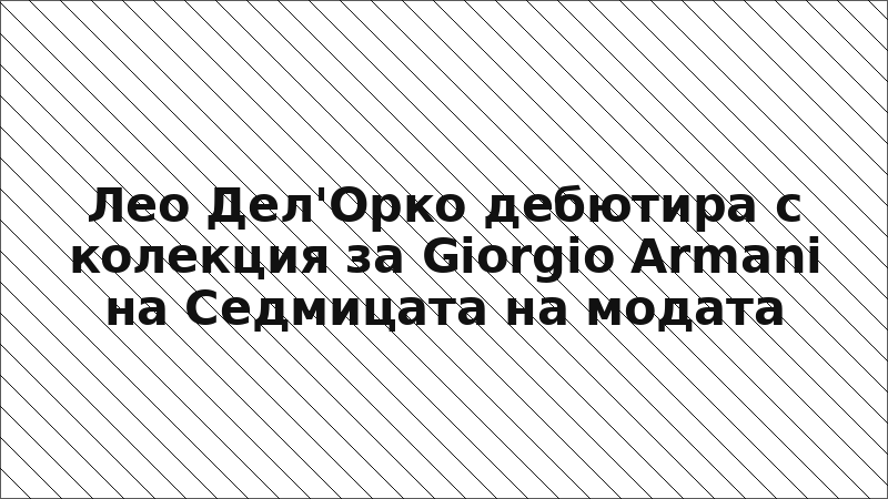 Лео Дел'Орко дебютира с колекция за Giorgio Armani на Седмицата на модата