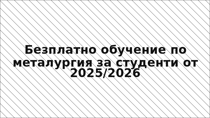Безплатно обучение по металургия за студенти от 2025/2026
