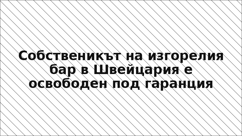 Собственикът на изгорелия бар в Швейцария е освободен под гаранция