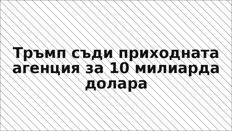 Тръмп съди приходната агенция за 10 милиарда долара