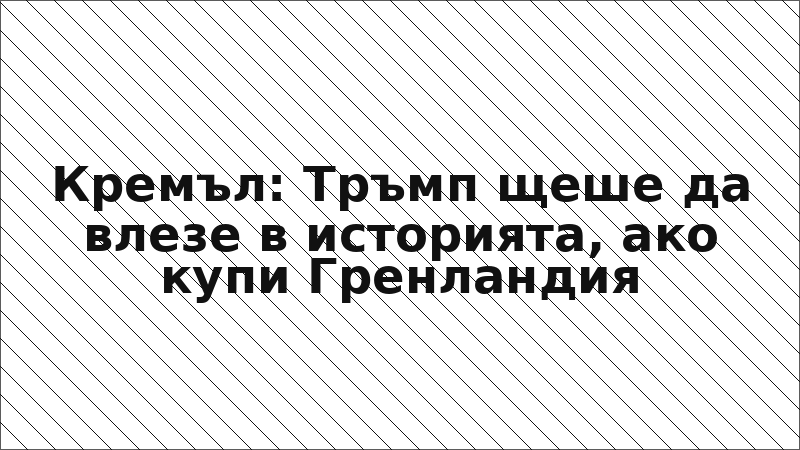 Кремъл: Тръмп щеше да влезе в историята, ако купи Гренландия