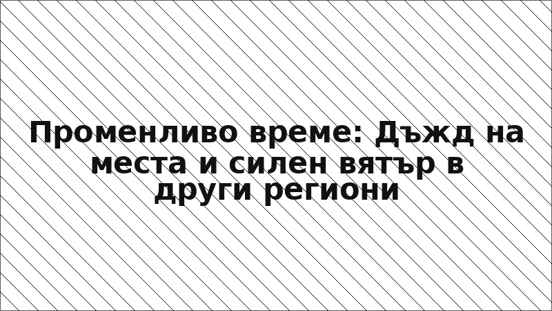 Променливо време: Дъжд на места и силен вятър в други региони