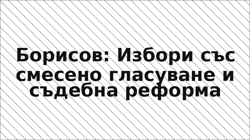 Борисов: Избори със смесено гласуване и съдебна реформа