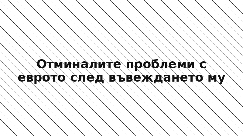 Отминалите проблеми с еврото след въвеждането му