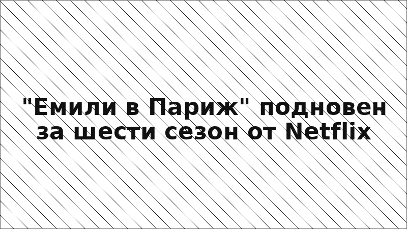 "Емили в Париж" подновен за шести сезон от Netflix