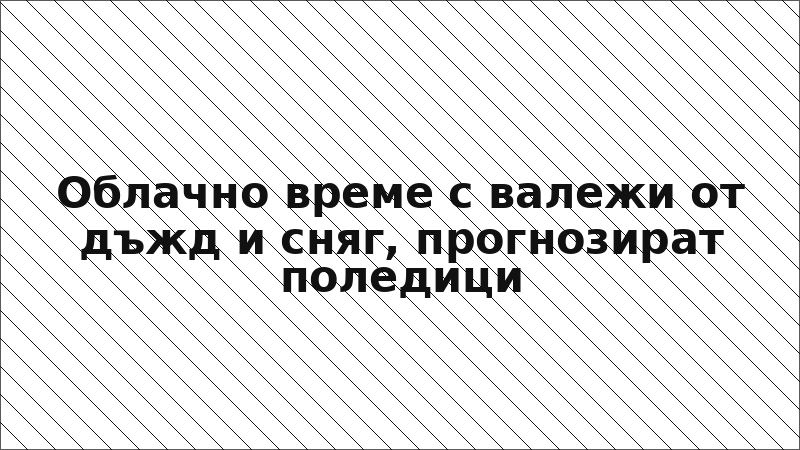 Облачно време с валежи от дъжд и сняг, прогнозират поледици