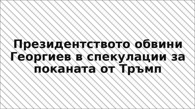 Президентството обвини Георгиев в спекулации за поканата от Тръмп