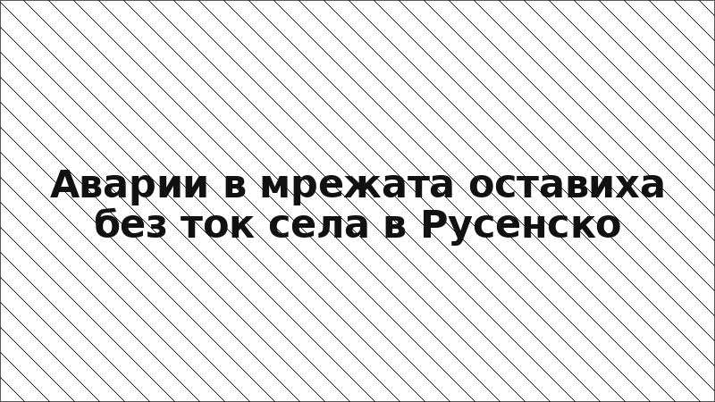 Аварии в мрежата оставиха без ток села в Русенско