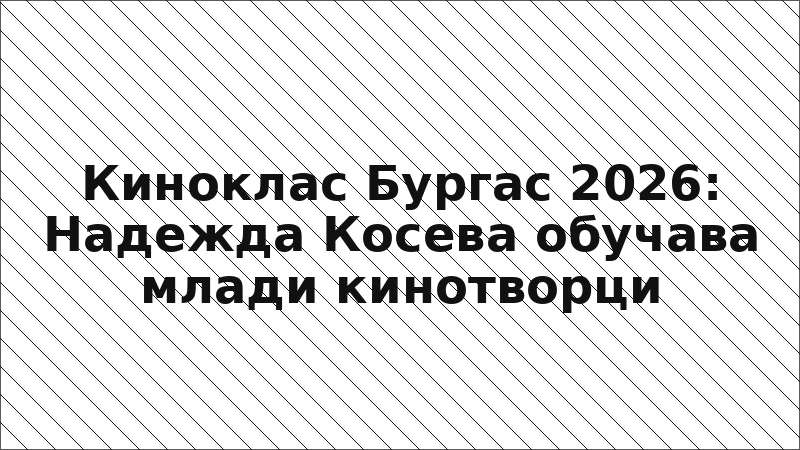 Киноклас Бургас 2026: Надежда Косева обучава млади кинотворци