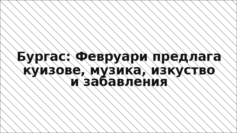 Бургас: Февруари предлага куизове, музика, изкуство и забавления
