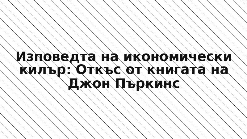 Изповедта на икономически килър: Откъс от книгата на Джон Пъркинс