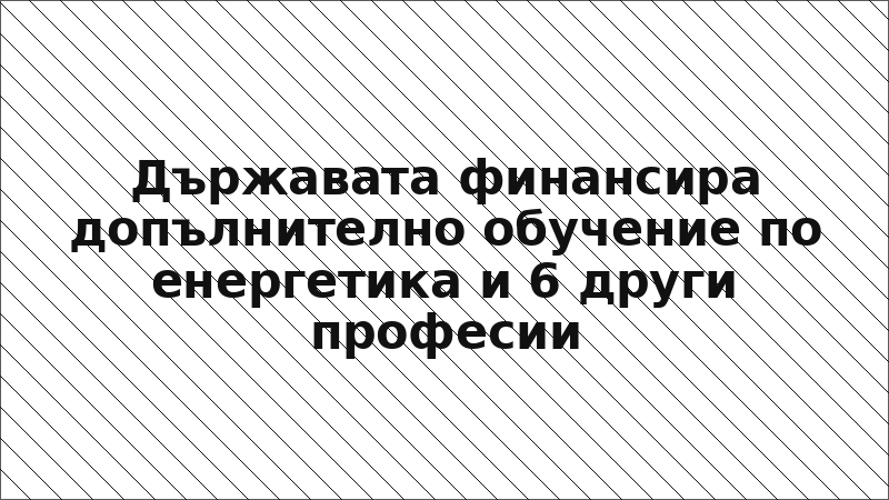 Държавата финансира допълнително обучение по енергетика и 6 други професии