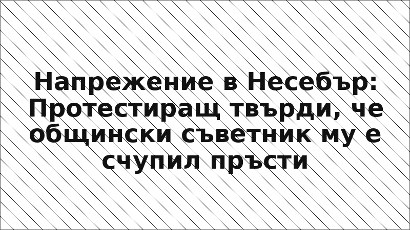 Напрежение в Несебър: Протестиращ твърди, че общински съветник му е счупил пръсти