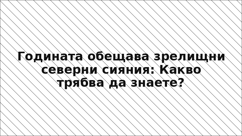 Годината обещава зрелищни северни сияния: Какво трябва да знаете?