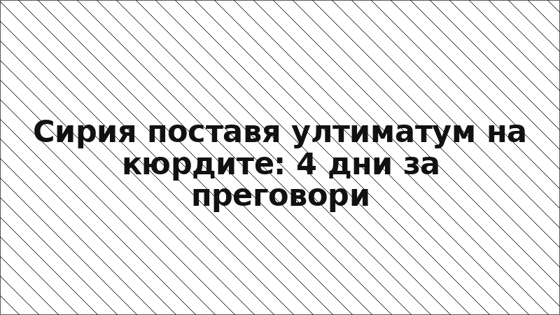Сирия поставя ултиматум на кюрдите: 4 дни за преговори