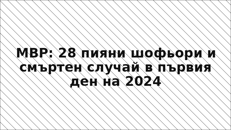 МВР: 28 пияни шофьори и смъртен случай в първия ден на 2024