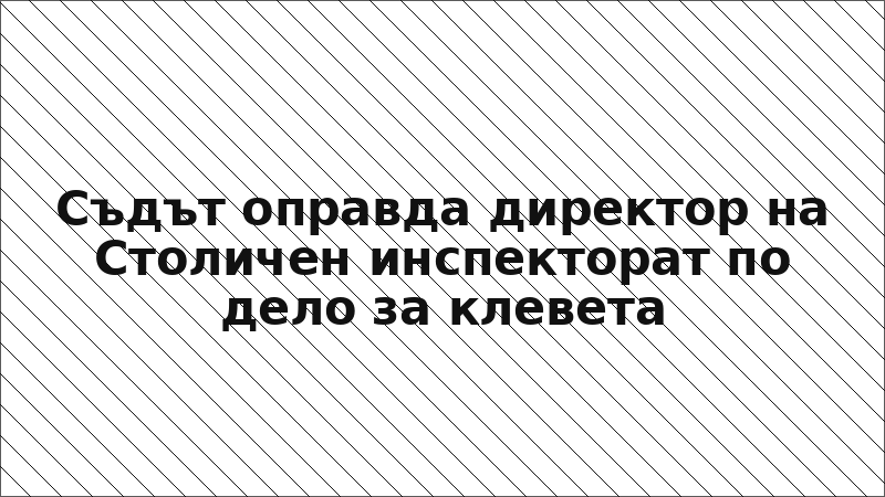 Съдът оправда директор на Столичен инспекторат по дело за клевета