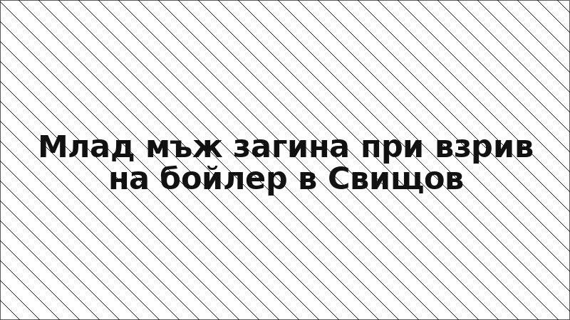 Млад мъж загина при взрив на бойлер в Свищов