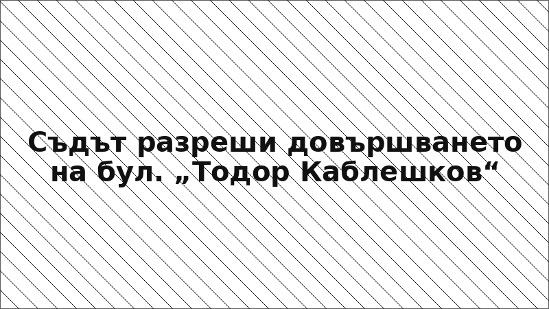 Съдът разреши довършването на бул. „Тодор Каблешков“