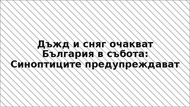 Дъжд и сняг очакват България в събота: Синоптиците предупреждават