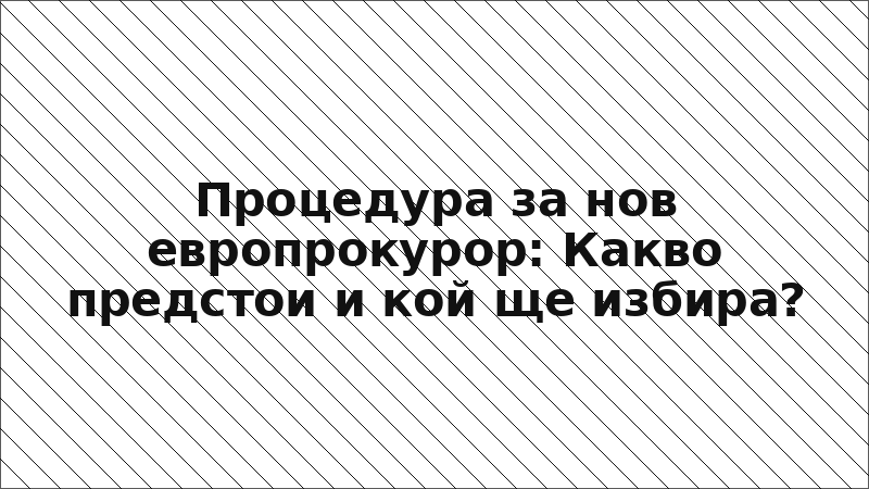 Процедура за нов европрокурор: Какво предстои и кой ще избира?