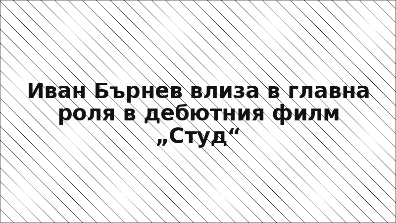 Иван Бърнев влиза в главна роля в дебютния филм „Студ“