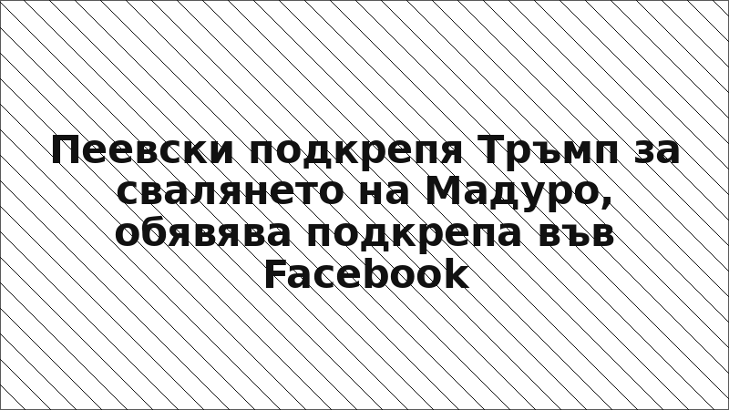 Пеевски подкрепя Тръмп за свалянето на Мадуро, обявява подкрепа във Facebook