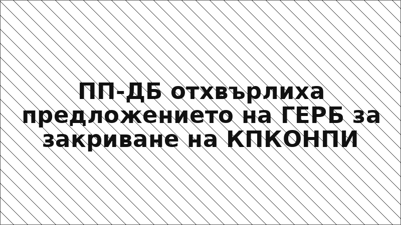 ПП-ДБ отхвърлиха предложението на ГЕРБ за закриване на КПКОНПИ