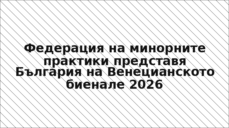 Федерация на минорните практики представя България на Венецианското биенале 2026