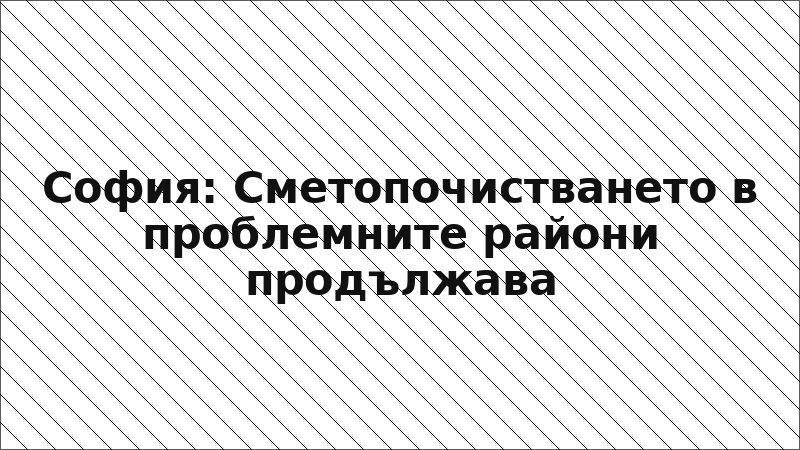 София: Сметопочистването в проблемните райони продължава