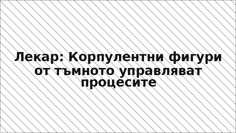 Лекар: Корпулентни фигури от тъмното управляват процесите