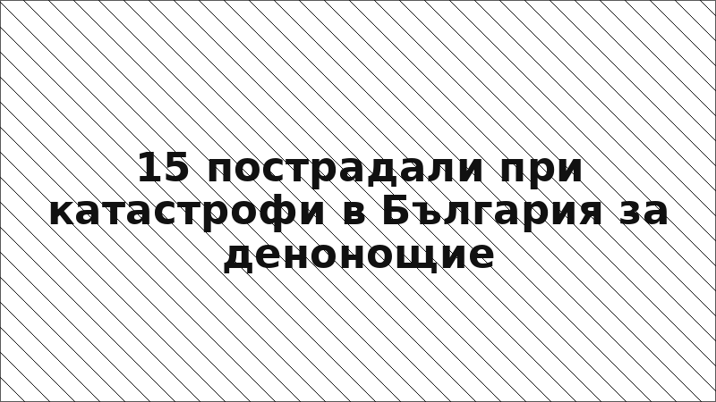 15 пострадали при катастрофи в България за денонощие