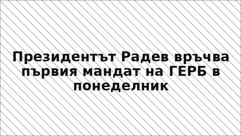 Президентът Радев връчва първия мандат на ГЕРБ в понеделник