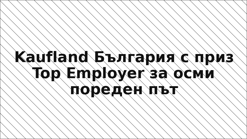 Kaufland България с приз Top Employer за осми пореден път