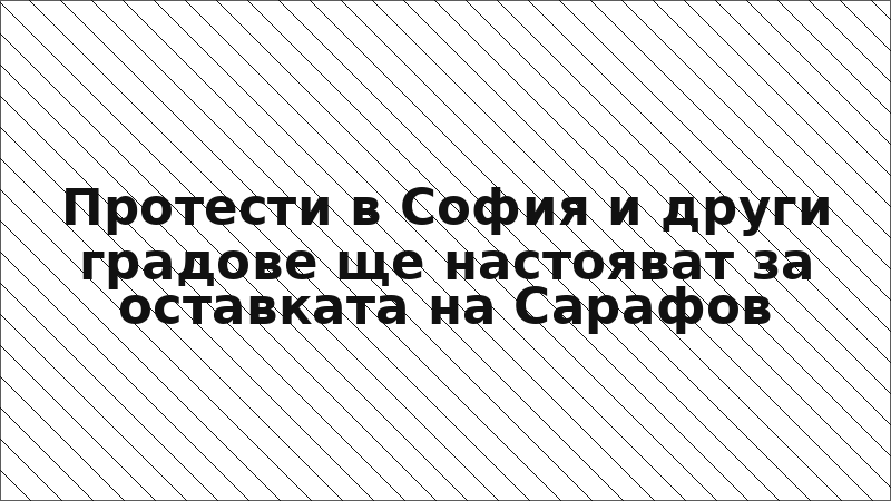 Протести в София и други градове ще настояват за оставката на Сарафов