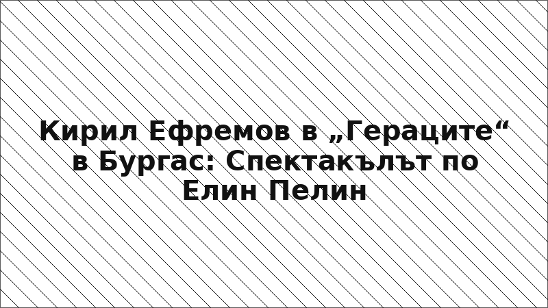 Кирил Ефремов в „Гераците“ в Бургас: Спектакълът по Елин Пелин